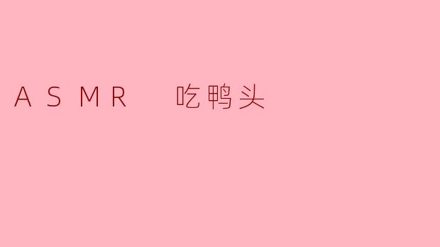 为什么 ASMR 吃鸭头 会让人感到放松?****